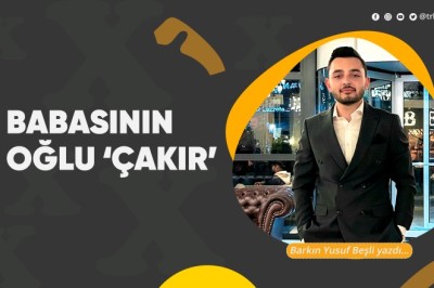 Babasının oğlu 'Çakır'