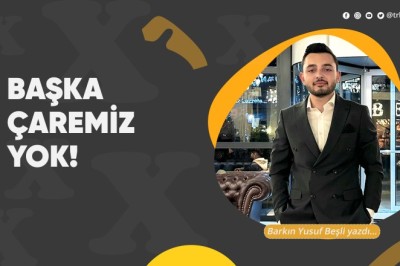 Başka çaremiz yok!